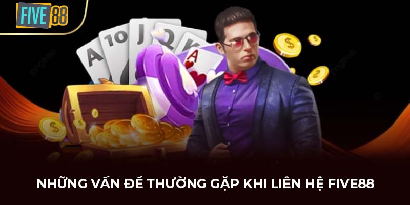 Những vấn đề thường gặp khi liên hệ FIVE88